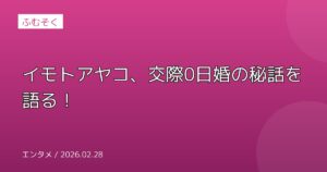 イモトアヤコ、交際0日婚の秘話を語る！