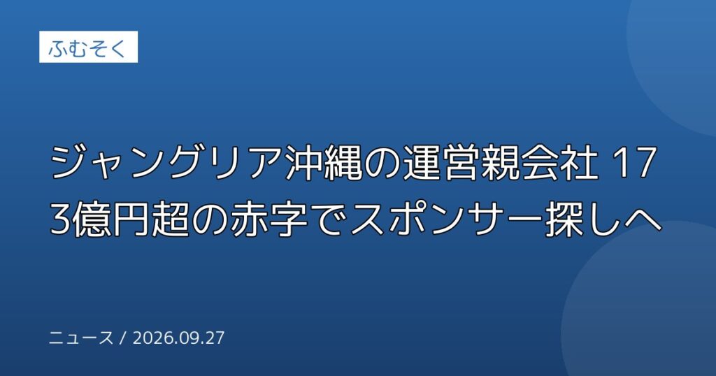 ジャングリア沖縄の運営親会社 173億円超の赤字でスポンサー探しへ
