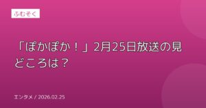 「ぽかぽか！」2月25日放送の見どころは？