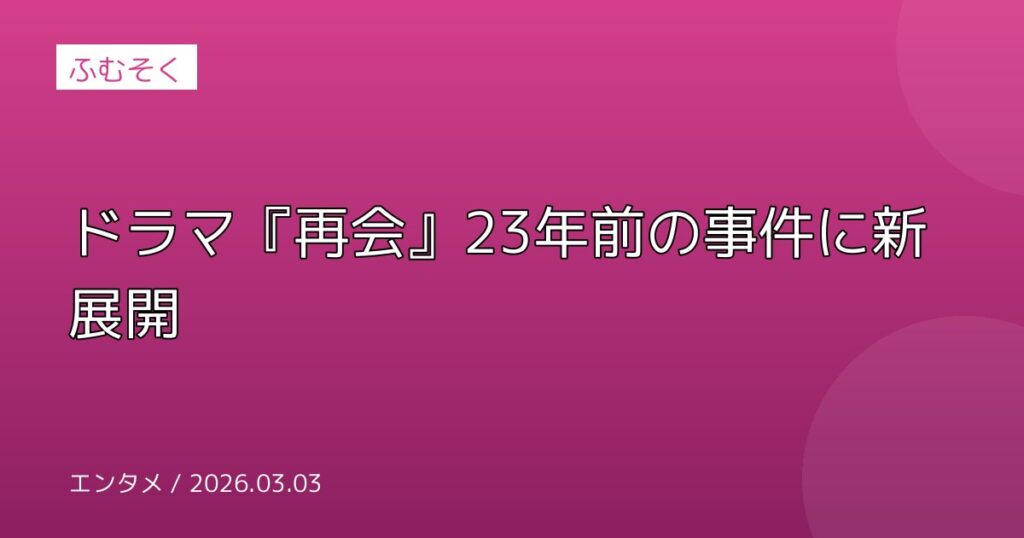 ドラマ『再会』23年前の事件に新展開