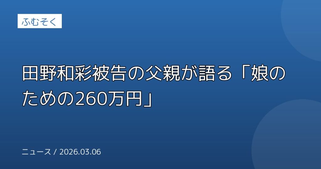 田野和彩被告の父親が語る「娘のための260万円」