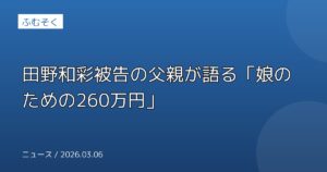 田野和彩被告の父親が語る「娘のための260万円」