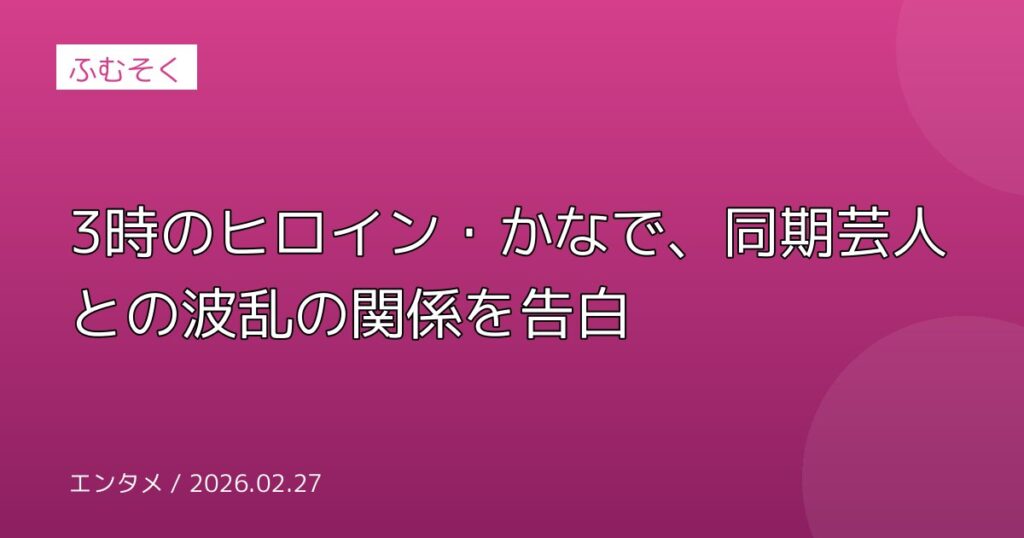 3時のヒロイン・かなで、同期芸人との波乱の関係を告白