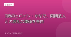 3時のヒロイン・かなで、同期芸人との波乱の関係を告白