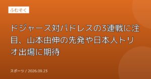 ドジャース対パドレスの3連戦に注目、山本由伸の先発や日本人トリオ出場に期待