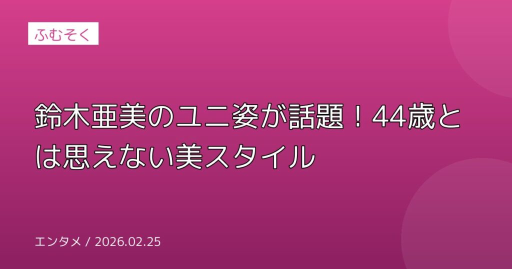 鈴木亜美のユニ姿が話題！44歳とは思えない美スタイル
