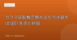 カブス延長戦で敗れるも今永昇太は5回1失点と好投