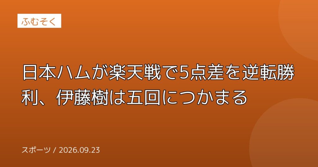 日本ハムが楽天戦で5点差を逆転勝利、伊藤樹は五回につかまる
