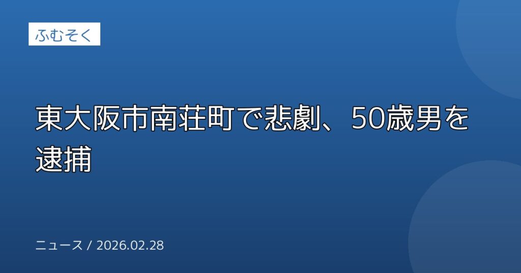 東大阪市南荘町で悲劇、50歳男を逮捕