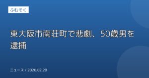 東大阪市南荘町で悲劇、50歳男を逮捕