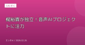 梶裕貴が独立！音声AIプロジェクトに注力