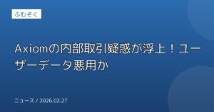 Axiomの内部取引疑惑が浮上！ユーザーデータ悪用か