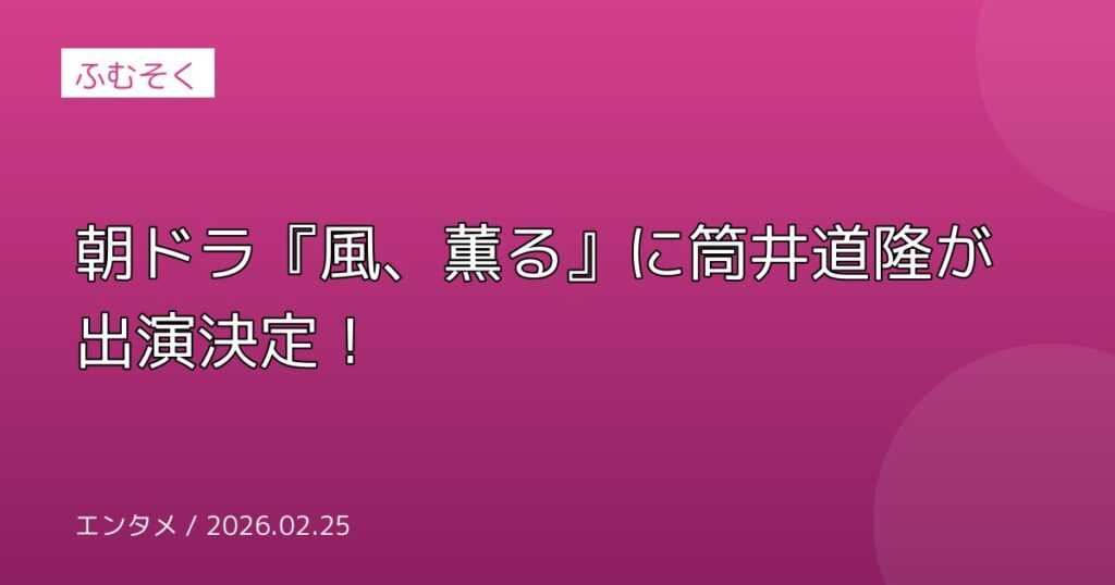 朝ドラ『風、薫る』に筒井道隆が出演決定！