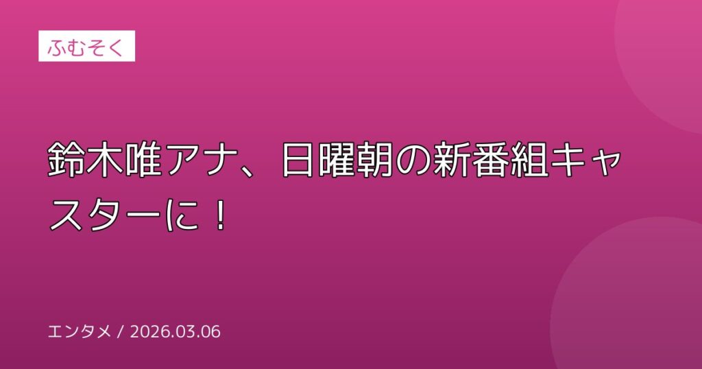 鈴木唯アナ、日曜朝の新番組キャスターに！