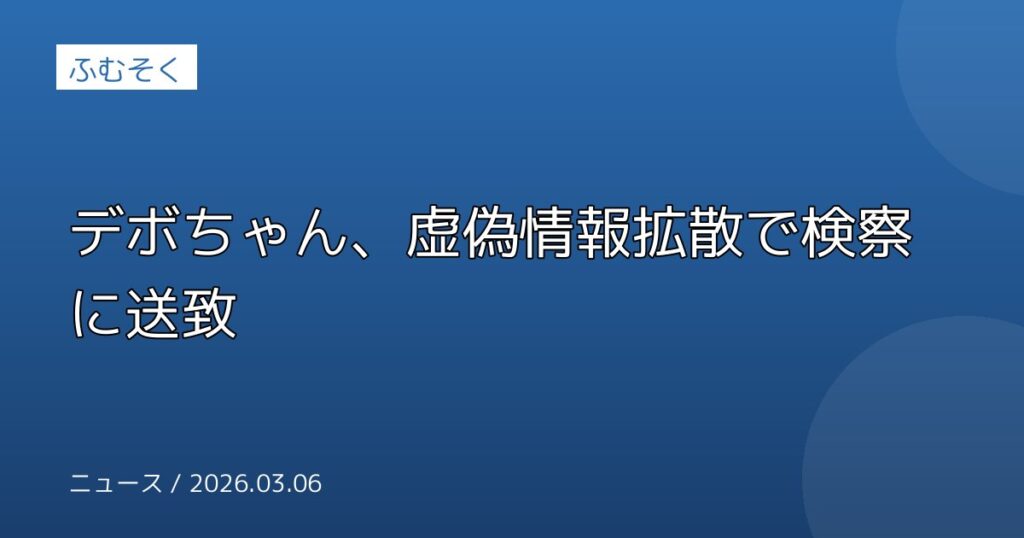 デボちゃん、虚偽情報拡散で検察に送致