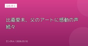 比嘉愛未、父のアートに感動の声続々