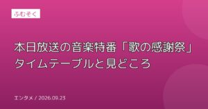 本日放送の音楽特番「歌の感謝祭」タイムテーブルと見どころ