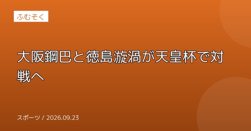 大阪鋼巴と徳島漩渦が天皇杯で対戦へ