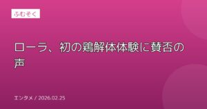 ローラ、初の鶏解体体験に賛否の声