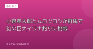 小泉孝太郎とムロツヨシが群馬で幻の巨大イワナ釣りに挑戦