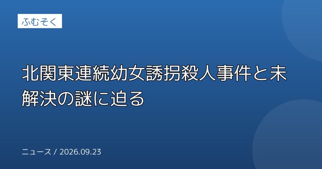 北関東連続幼女誘拐殺人事件と未解決の謎に迫る