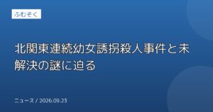 北関東連続幼女誘拐殺人事件と未解決の謎に迫る