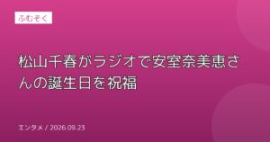 松山千春がラジオで安室奈美恵さんの誕生日を祝福