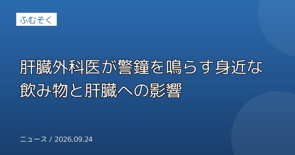 肝臓外科医が警鐘を鳴らす身近な飲み物と肝臓への影響