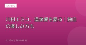 川村エミコ、温泉愛を語る！独自の楽しみ方も