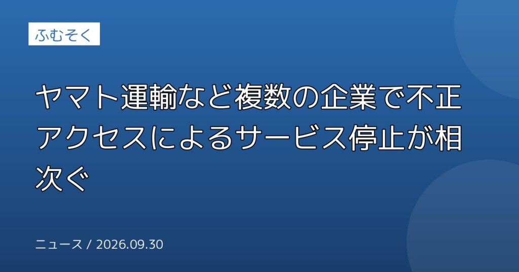 ヤマト運輸など複数の企業で不正アクセスによるサービス停止が相次ぐ