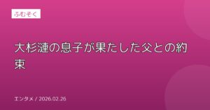 大杉漣の息子が果たした父との約束