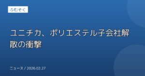 ユニチカ、ポリエステル子会社解散の衝撃