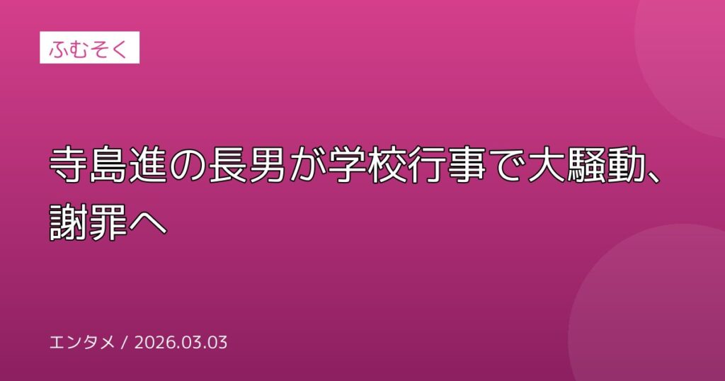 寺島進の長男が学校行事で大騒動、謝罪へ
