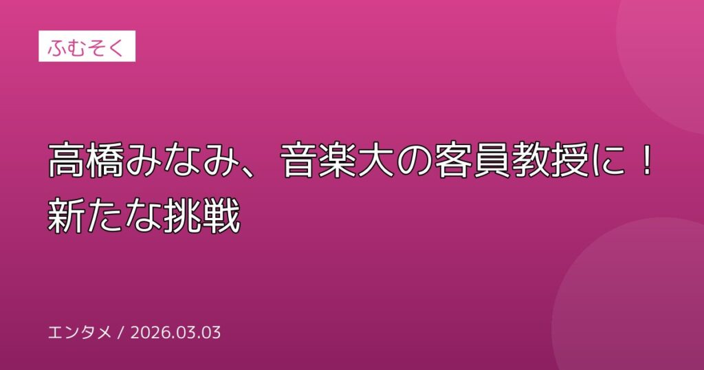 高橋みなみ、音楽大の客員教授に！新たな挑戦