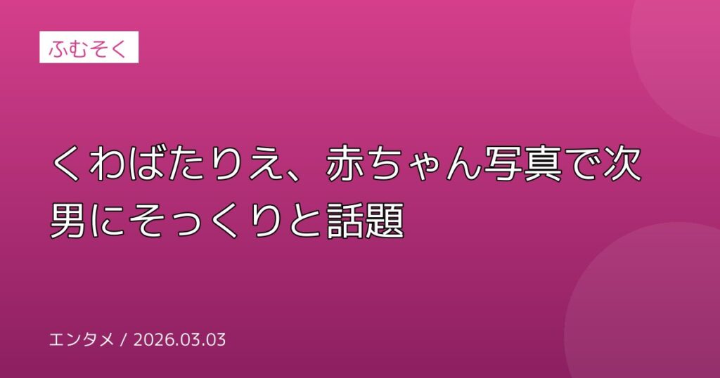 くわばたりえ、赤ちゃん写真で次男にそっくりと話題