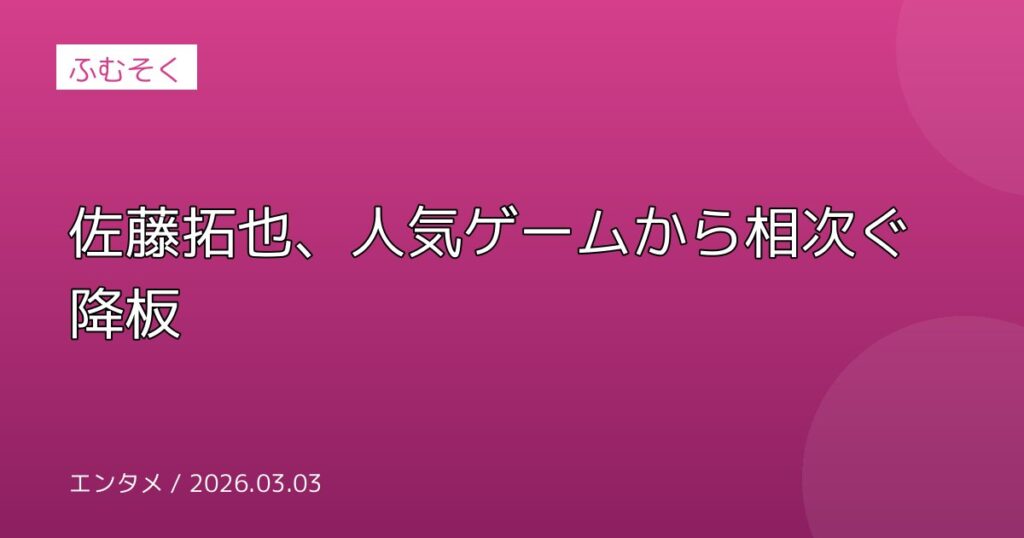 佐藤拓也、人気ゲームから相次ぐ降板