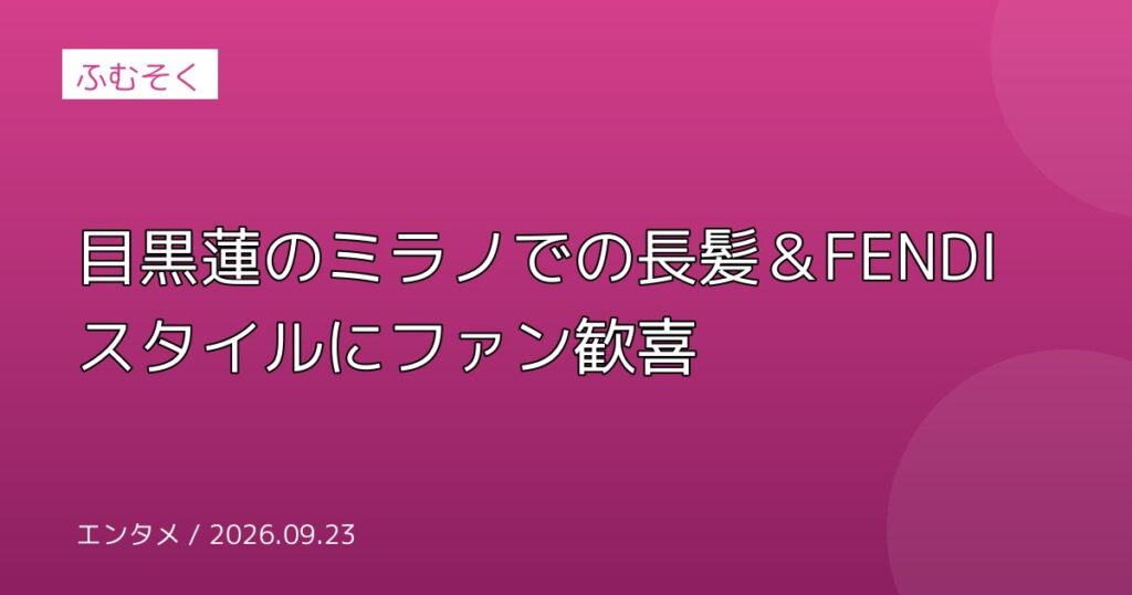 目黒蓮のミラノでの長髪＆FENDIスタイルにファン歓喜