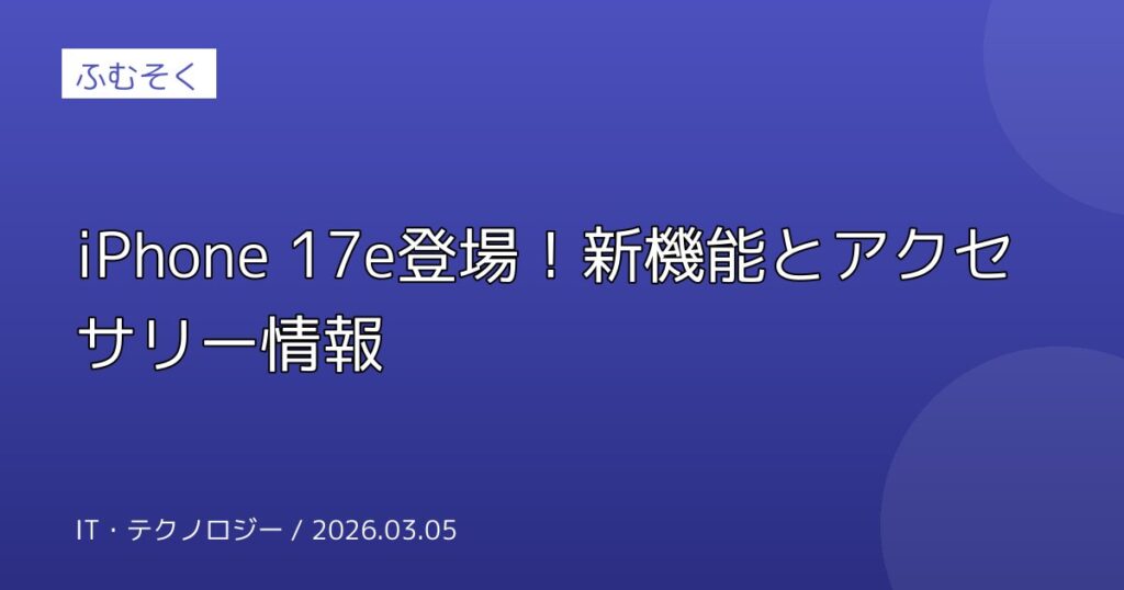 iPhone 17e登場！新機能とアクセサリー情報