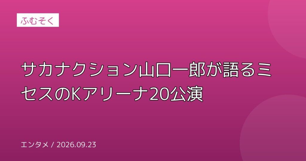 サカナクション山口一郎が語るミセスのKアリーナ20公演