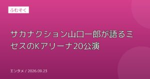 サカナクション山口一郎が語るミセスのKアリーナ20公演