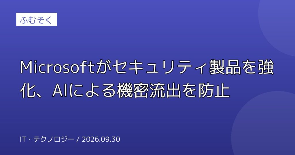 Microsoftがセキュリティ製品を強化、AIによる機密流出を防止