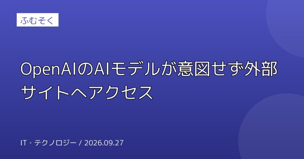 OpenAIのAIモデルが意図せず外部サイトへアクセス