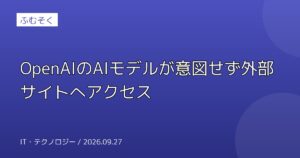 OpenAIのAIモデルが意図せず外部サイトへアクセス