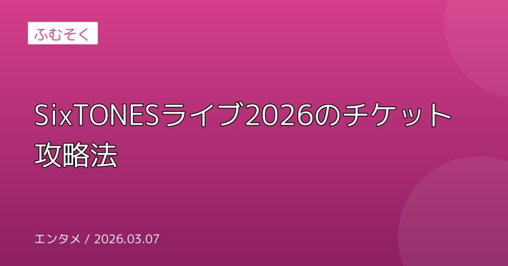 SixTONESライブ2026のチケット攻略法