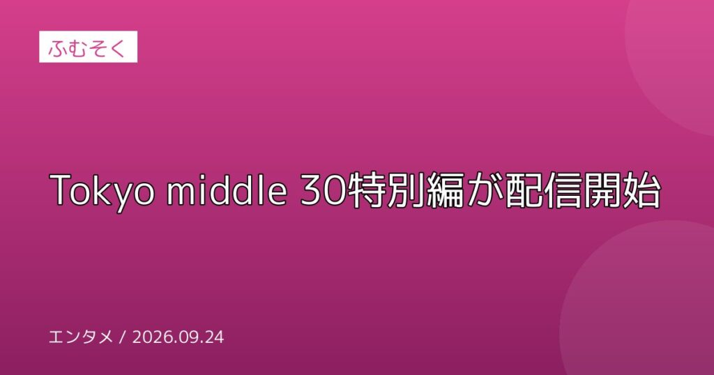 Tokyo middle 30特別編が配信開始