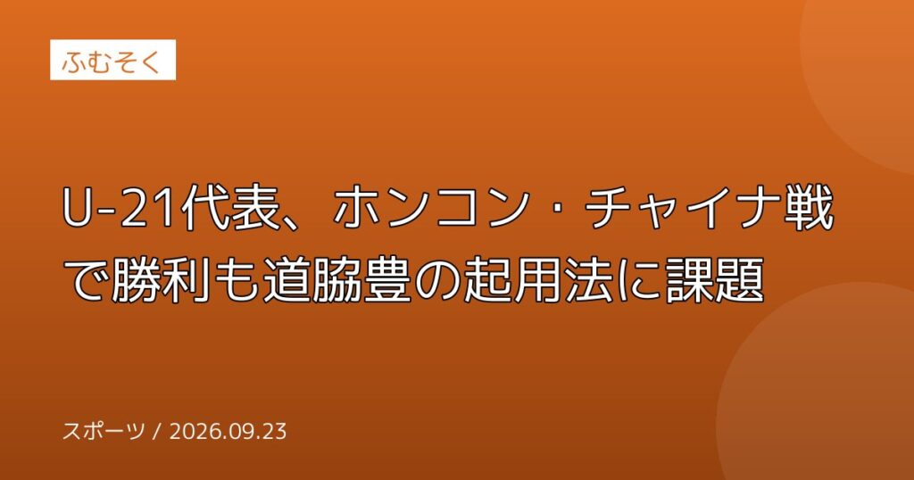 U-21代表、ホンコン・チャイナ戦で勝利も道脇豊の起用法に課題