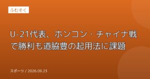 U-21代表、ホンコン・チャイナ戦で勝利も道脇豊の起用法に課題