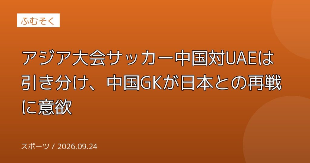 アジア大会サッカー中国対UAEは引き分け、中国GKが日本との再戦に意欲