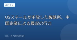 USスチールが手放した製鉄所、中国企業による買収の行方