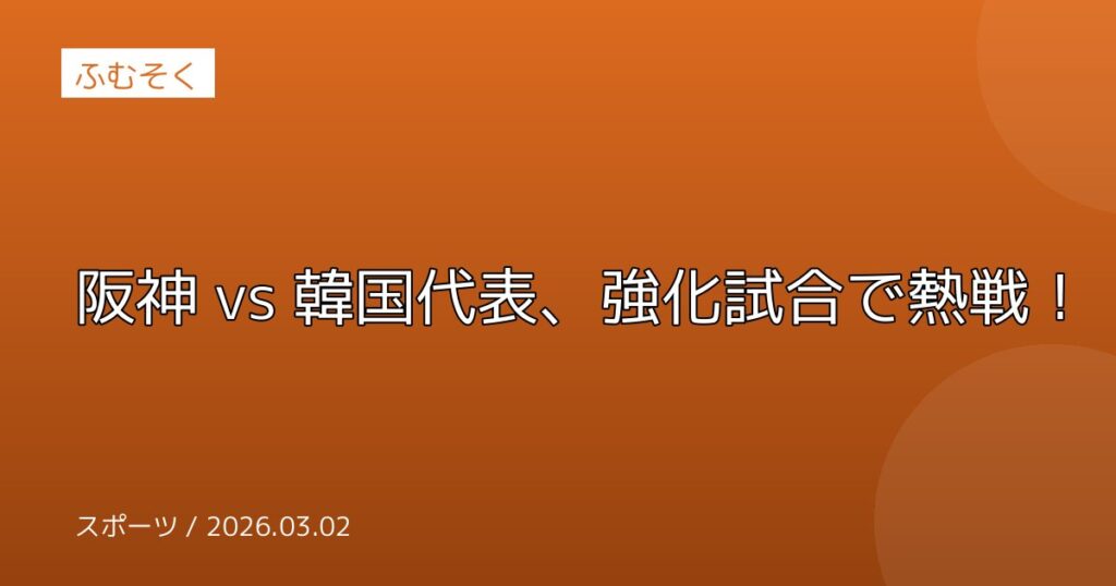 阪神 vs 韓国代表、強化試合で熱戦！